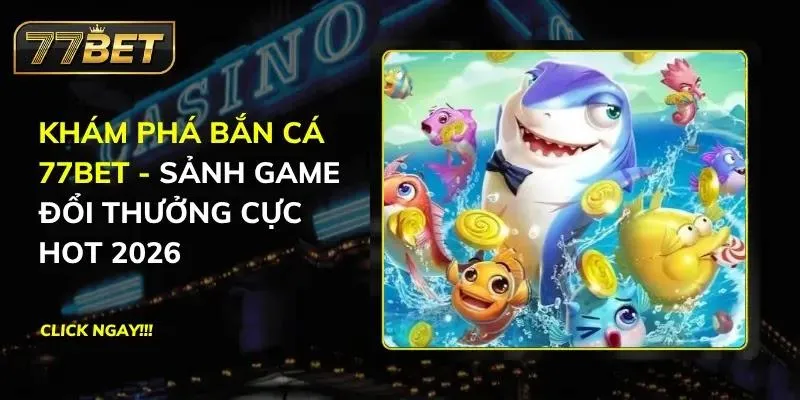 Khám Phá Bắn Cá 77BET - Sảnh Game Đổi Thưởng Cực Hot 2026 Bắn Cá 77BET