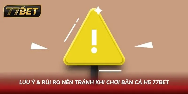 Cách Chơi Bắn Cá H5 77BET - Hướng Dẫn & Mẹo Thắng Lớn 2026 Lưu ý cùng rủi ro nên tránh khi tham gia săn ngư H5