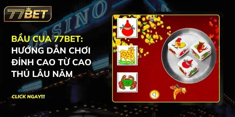 Bầu Cua 77BET: Hướng Dẫn Chơi Đỉnh Cao Từ Cao Thủ Lâu Năm Bầu Cua 77BET