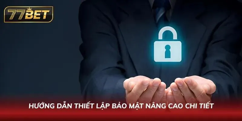 Đăng Nhập 77BET Nhanh & Bảo Mật | Hướng Dẫn Chi Tiết 2026 Các bước kích hoạt tầng rào chắn công nghệ