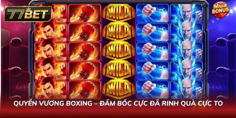 Khám Phá Sảnh Nổ Hũ 77BET Phong Cách Thời Thượng Cuốn Hút Đấm bốc cực đã cùng Quyền Vương Boxing