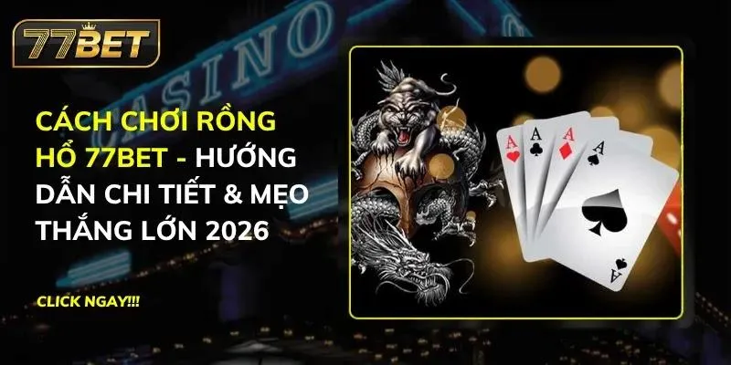 Cách Chơi Rồng Hổ 77BET - Hướng Dẫn Chi Tiết & Mẹo Thắng Lớn 2026 Rồng Hổ 77BET
